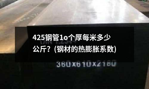 425鋼管1o個厚每米多少公斤？(鋼材的熱膨脹系數(shù))