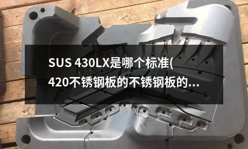 SUS 430LX是哪個標準(420不銹鋼板的不銹鋼板的技術標準)