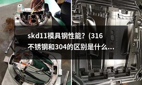 skd11模具鋼性能？(316不銹鋼和304的區別是什么？)