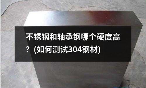 不銹鋼和軸承鋼哪個硬度高？(如何測試304鋼材)