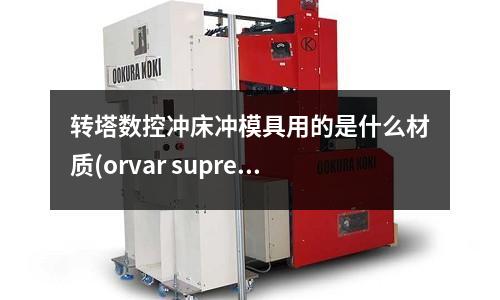 轉塔數控沖床沖模具用的是什么材質(orvar supreme鋼材多少錢/kg)