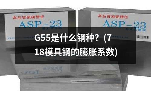 G55是什么鋼種?(718模具鋼的膨脹系數)