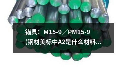 錨具:M15-9/PM15-9(鋼材美標中A2是什么材料相當于國內什么)