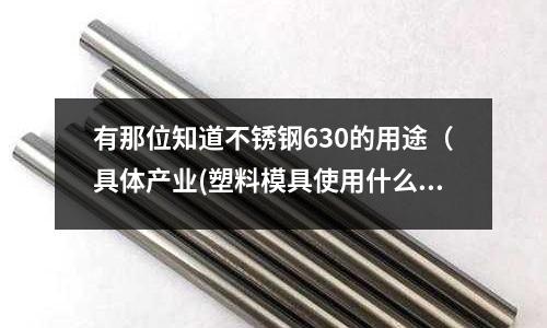 有那位知道不銹鋼630的用途（具體產業(塑料模具使用什么鋼材做的產品黑又亮)