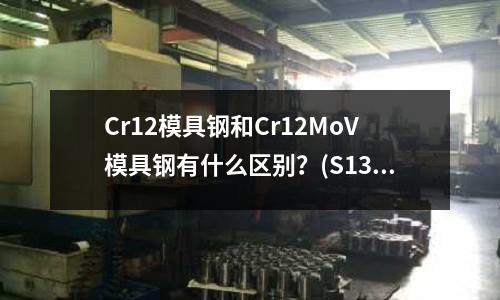 Cr12模具鋼和Cr12MoV模具鋼有什么區(qū)別？(S136的拋光)