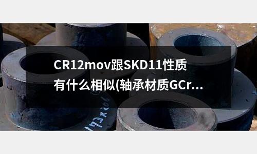 CR12mov跟SKD11性質(zhì)有什么相似(軸承材質(zhì)GCr5和GCr15有什么區(qū)別呢?)