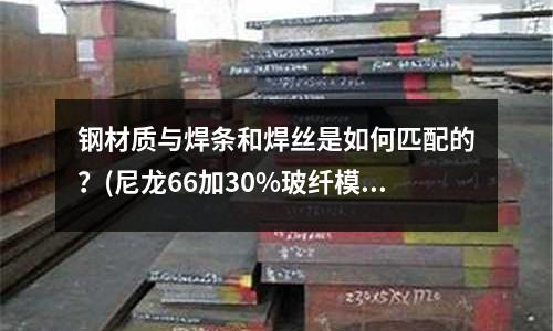 鋼材質與焊條和焊絲是如何匹配的？(尼龍66加30%玻纖模具最好用什么鋼材)