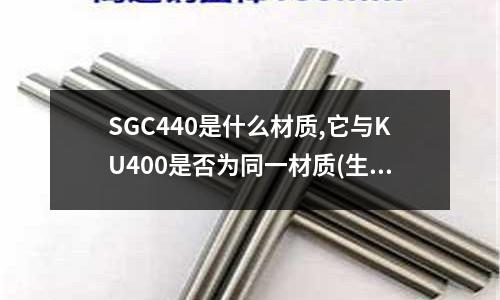 SGC440是什么材質(zhì),它與KU400是否為同一材質(zhì)(生鐵和鋼的性能不同是不是因?yàn)楹剂坎煌?