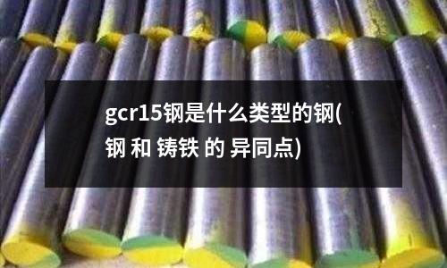 gcr15鋼是什么類型的鋼(鋼 和 鑄鐵 的 異同點)