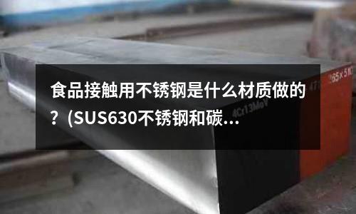 食品接觸用不銹鋼是什么材質做的？(SUS630不銹鋼和碳鋼焊接用什么焊絲？？？)