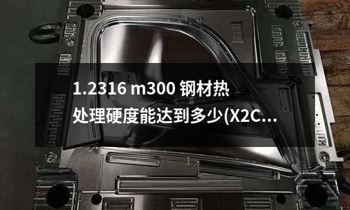 1.2316 m300 鋼材熱處理硬度能達到多少(X2CrNi 19-11美標是什么)