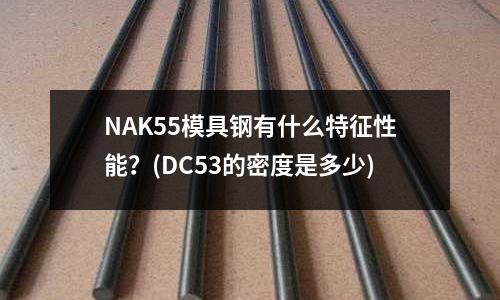 NAK55模具鋼有什么特征性能?(DC53的密度是多少)
