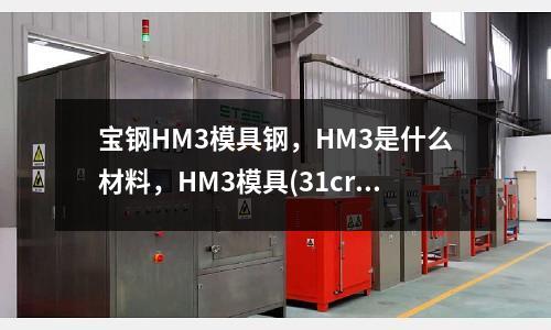 寶鋼HM3模具鋼，HM3是什么材料，HM3模具(31crmov9材料適不適合冷擠壓)