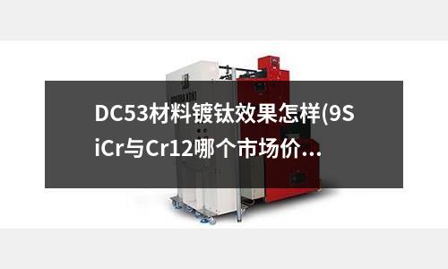 DC53材料鍍鈦效果怎樣(9SiCr與Cr12哪個(gè)市場價(jià)更低？)