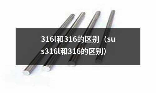 316l和316的區別(sus316l和316的區別)