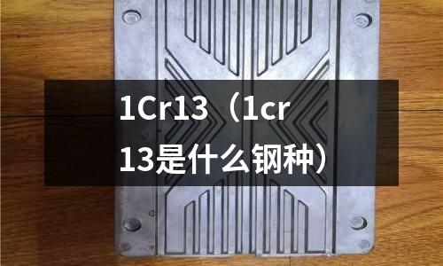 1Cr13(1cr13是什么鋼種)