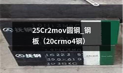25Cr2mov圓鋼_鋼板(20crmo4鋼)