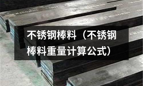 不銹鋼棒料(不銹鋼棒料重量計(jì)算公式)