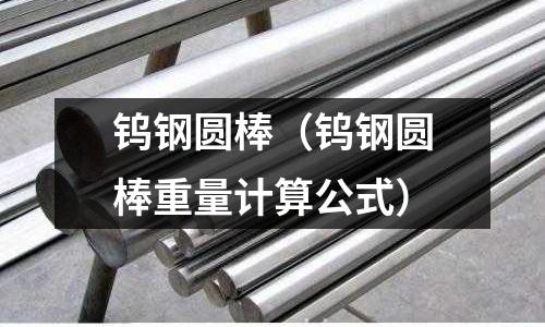 鎢鋼圓棒(鎢鋼圓棒重量計算公式)