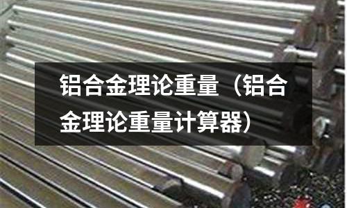鋁合金理論重量(鋁合金理論重量計算器)