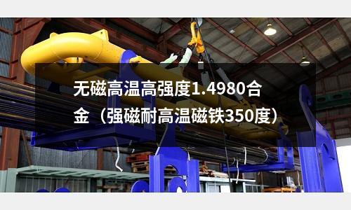 無(wú)磁高溫高強(qiáng)度1.4980合金(強(qiáng)磁耐高溫磁鐵350度)