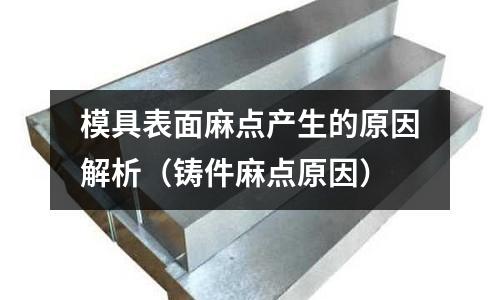 模具表面麻點產生的原因解析（鑄件麻點原因）