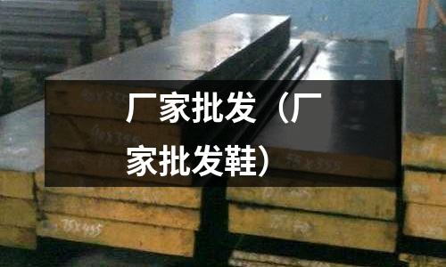 廠家批發（廠家批發鞋）