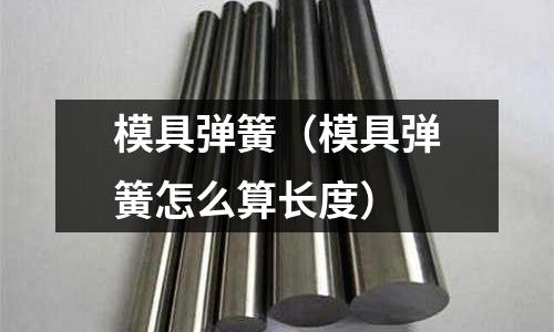 模具彈簧(模具彈簧怎么算長(zhǎng)度)