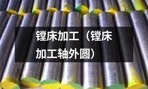 鏜床加工(鏜床加工軸外圓)