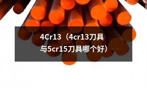 4Cr13（4cr13刀具與5cr15刀具哪個好）