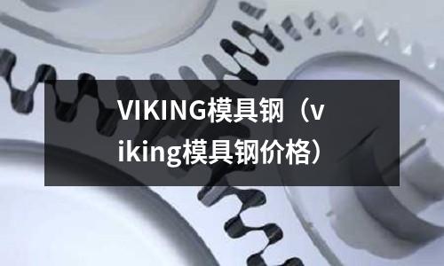 VIKING模具鋼（viking模具鋼價(jià)格）