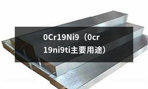 0Cr19Ni9（0cr19ni9ti主要用途）