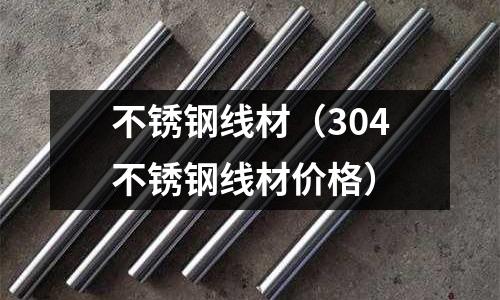 不銹鋼線材(304不銹鋼線材價格)
