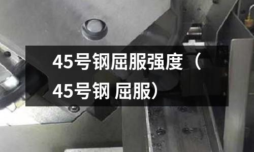 45號鋼屈服強度（45號鋼 屈服）