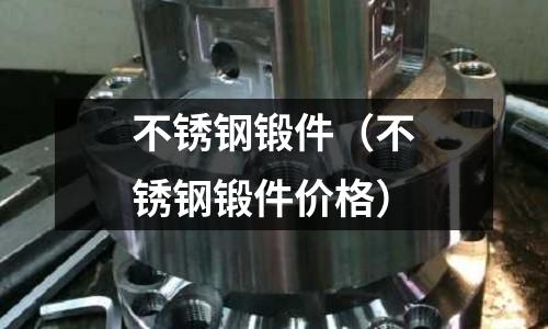 不銹鋼鍛件(不銹鋼鍛件價格)