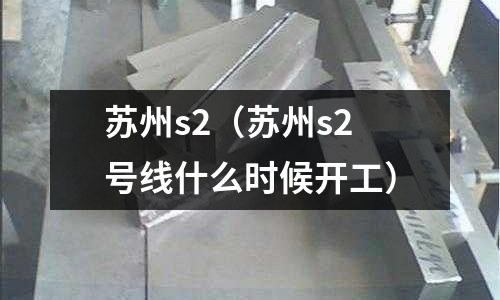 蘇州s2（蘇州s2號線什么時候開工）