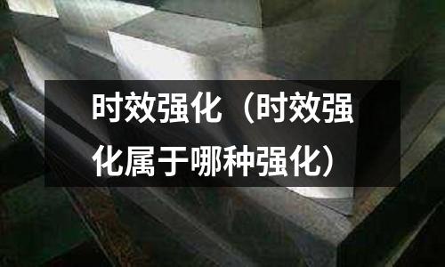 時效強化(時效強化屬于哪種強化)