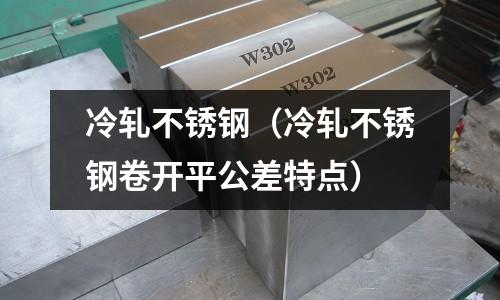 冷軋不銹鋼(冷軋不銹鋼卷開平公差特點)