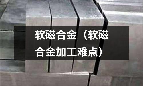 軟磁合金(軟磁合金加工難點)