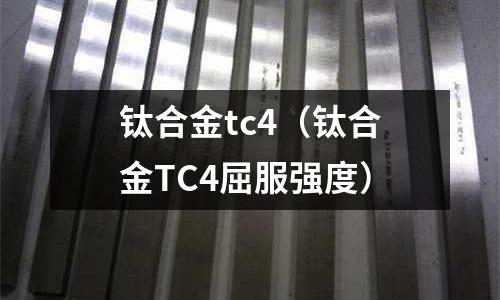 鈦合金tc4(鈦合金TC4屈服強度)
