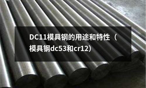 DC11模具鋼的用途和特性(模具鋼dc53和cr12)