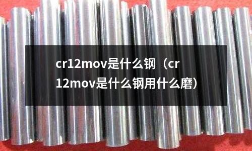 cr12mov是什么鋼(cr12mov是什么鋼用什么磨)