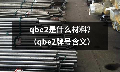 qbe2是什么材料？（qbe2牌號含義）