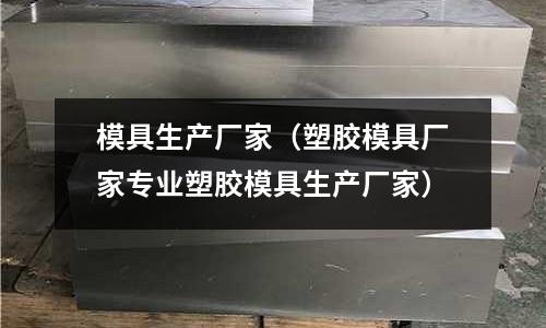 模具生產(chǎn)廠家(塑膠模具廠家專業(yè)塑膠模具生產(chǎn)廠家)
