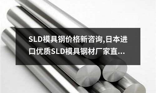 SLD模具鋼價(jià)格新咨詢,日本進(jìn)口優(yōu)質(zhì)SLD模具鋼材廠家直銷