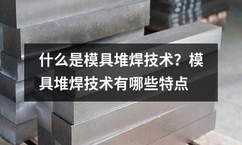 什么是模具堆焊技術?模具堆焊技術有哪些特點