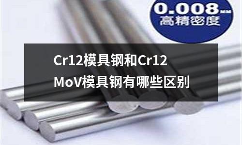 Cr12模具鋼和Cr12MoV模具鋼有哪些區別
