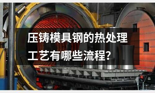 壓鑄模具鋼的熱處理工藝有哪些流程?