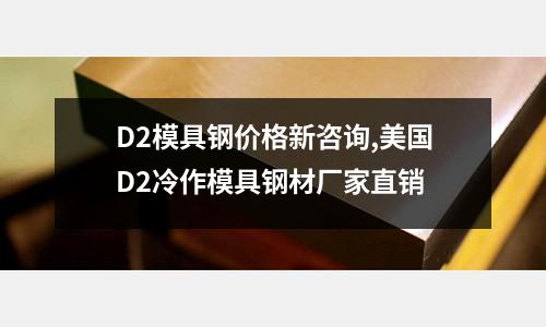 D2模具鋼價(jià)格新咨詢(xún),美國(guó)D2冷作模具鋼材廠家直銷(xiāo)