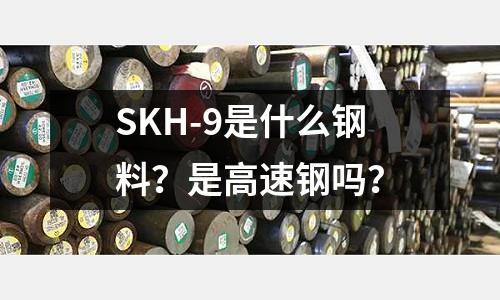 SKH-9是什么鋼料?是高速鋼嗎?